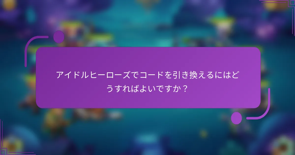アイドルヒーローズでコードを引き換えるにはどうすればよいですか？