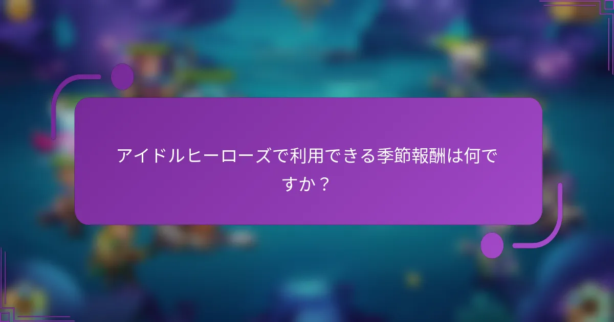 アイドルヒーローズで利用できる季節報酬は何ですか？