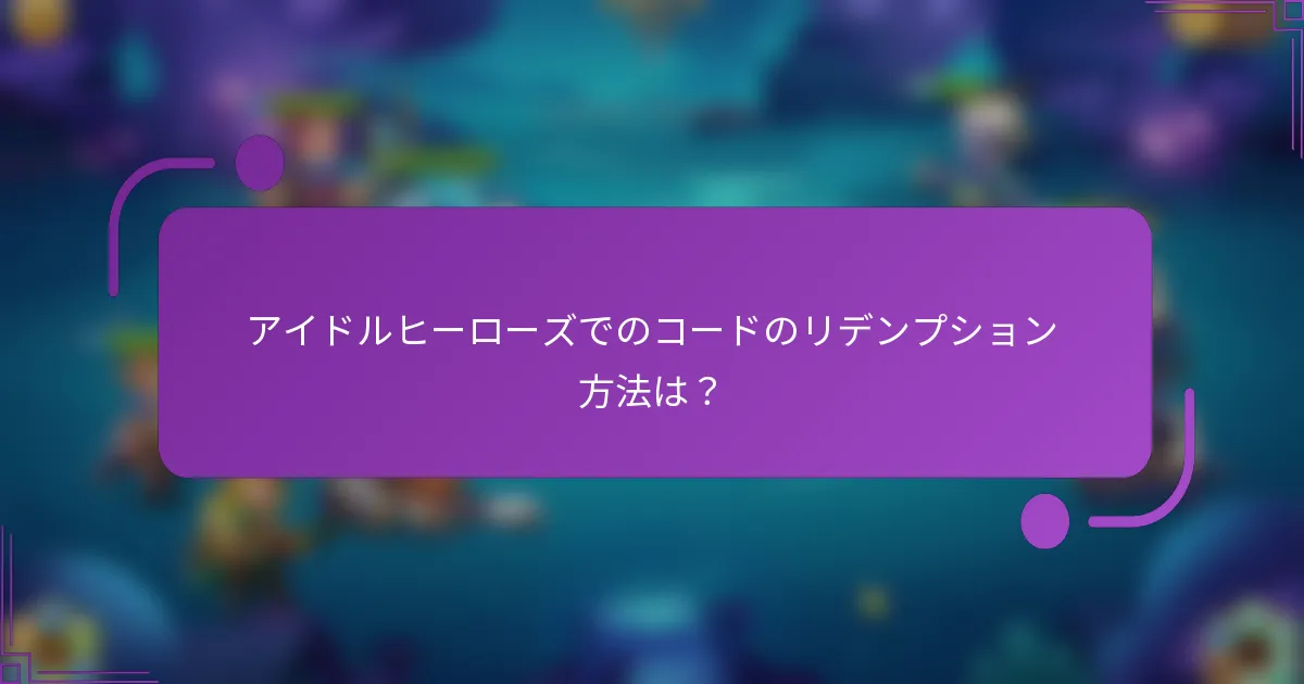 アイドルヒーローズでのコードのリデンプション方法は?