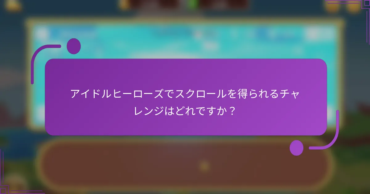 アイドルヒーローズでスクロールを得られるチャレンジはどれですか?