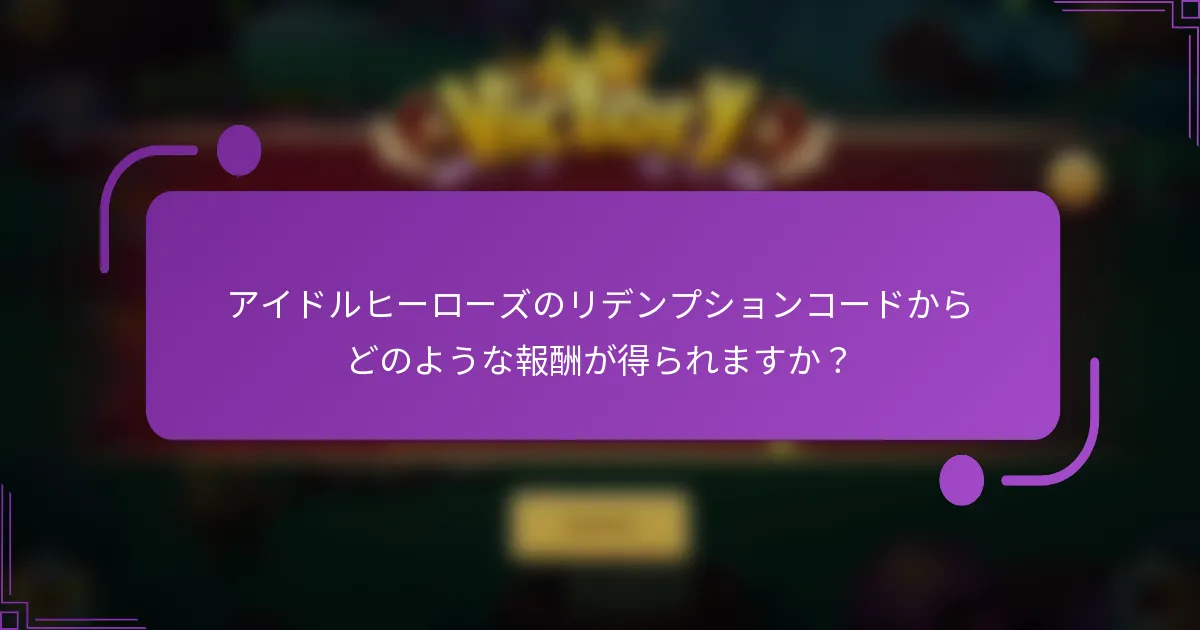 アイドルヒーローズのリデンプションコードからどのような報酬が得られますか?