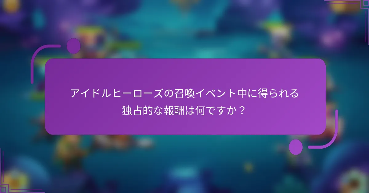 アイドルヒーローズの召喚イベント中に得られる独占的な報酬は何ですか？