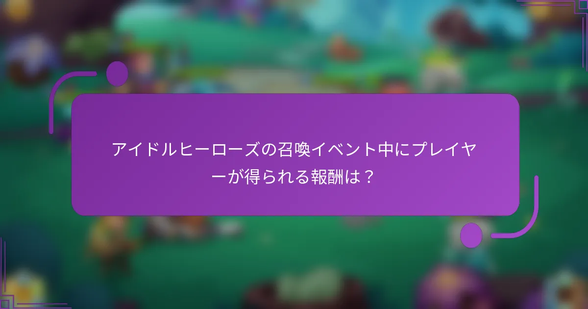 アイドルヒーローズの召喚イベント中にプレイヤーが得られる報酬は?
