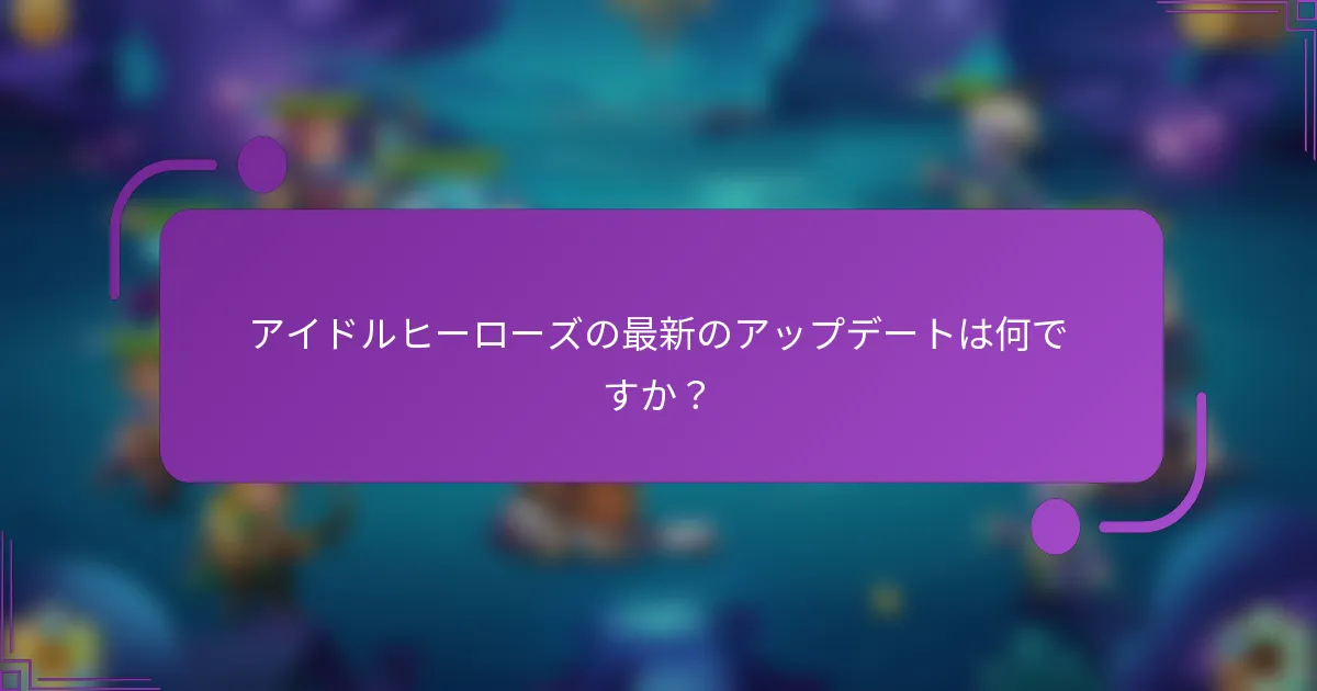 アイドルヒーローズの最新のアップデートは何ですか？