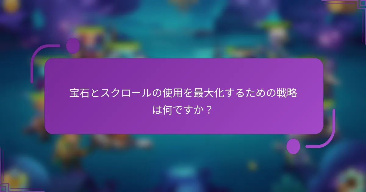 宝石とスクロールの使用を最大化するための戦略は何ですか?