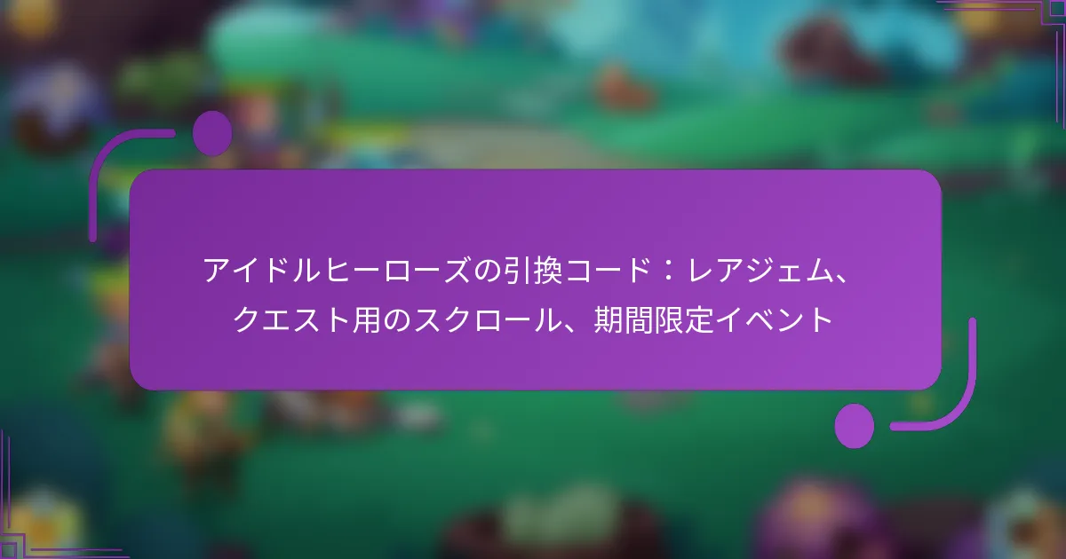 アイドルヒーローズの引換コード：レアジェム、クエスト用のスクロール、期間限定イベント