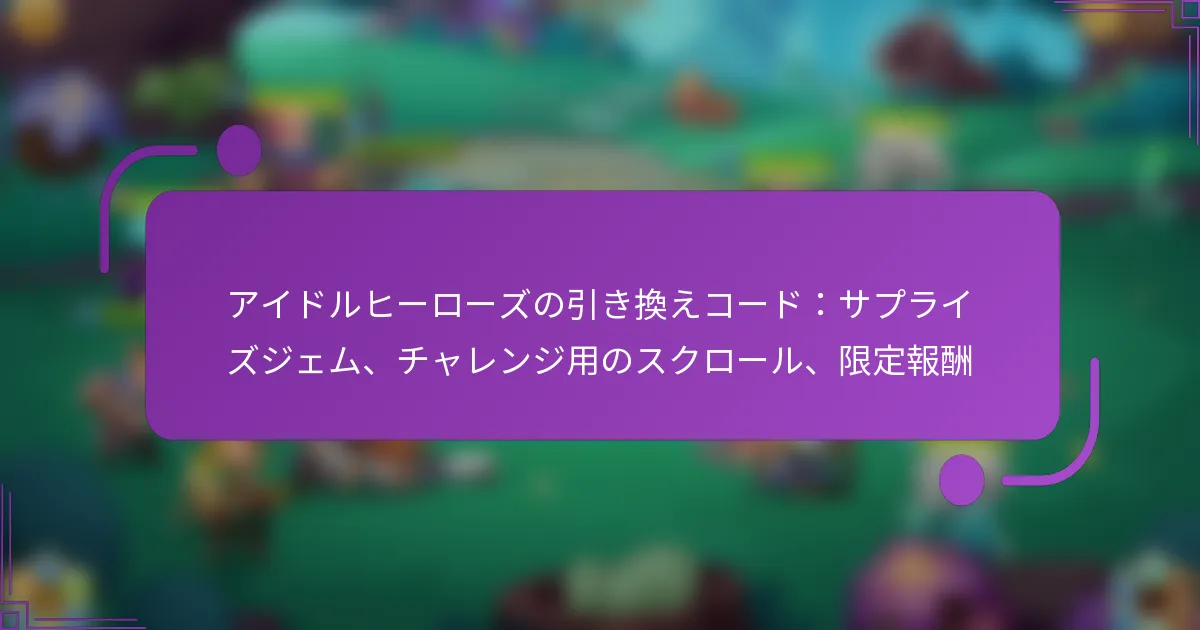 アイドルヒーローズの引き換えコード：サプライズジェム、チャレンジ用のスクロール、限定報酬