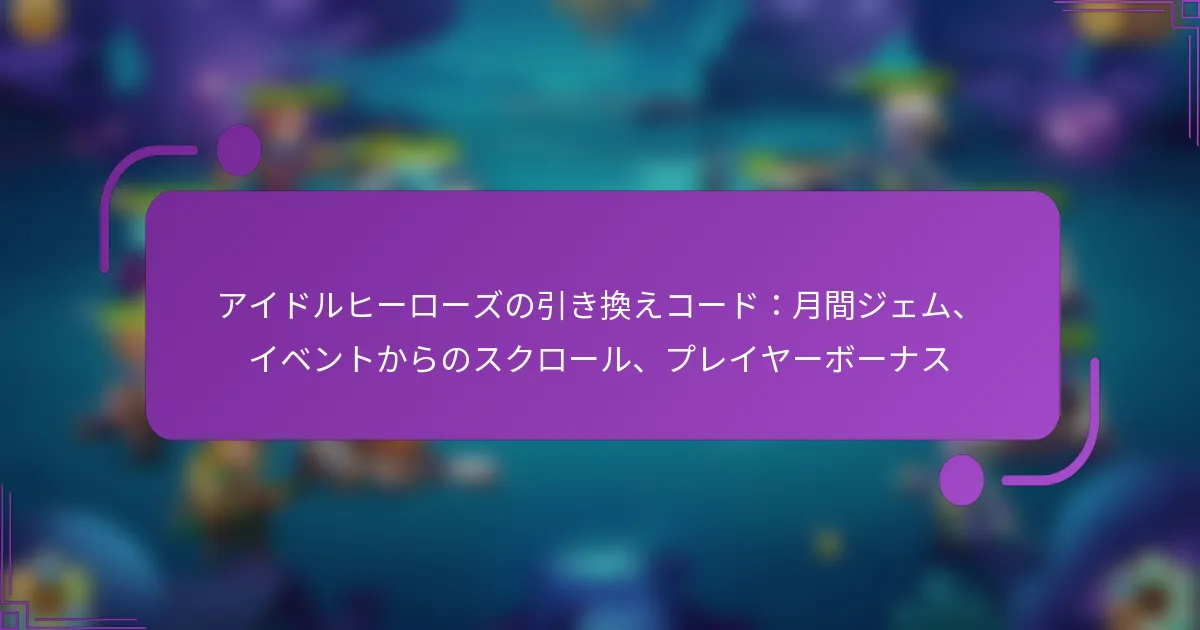 アイドルヒーローズの引き換えコード：月間ジェム、イベントからのスクロール、プレイヤーボーナス