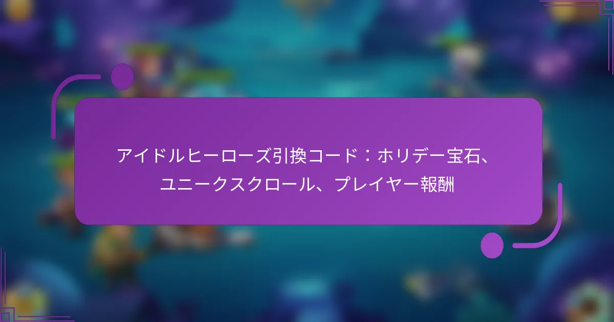 アイドルヒーローズ引換コード：ホリデー宝石、ユニークスクロール、プレイヤー報酬