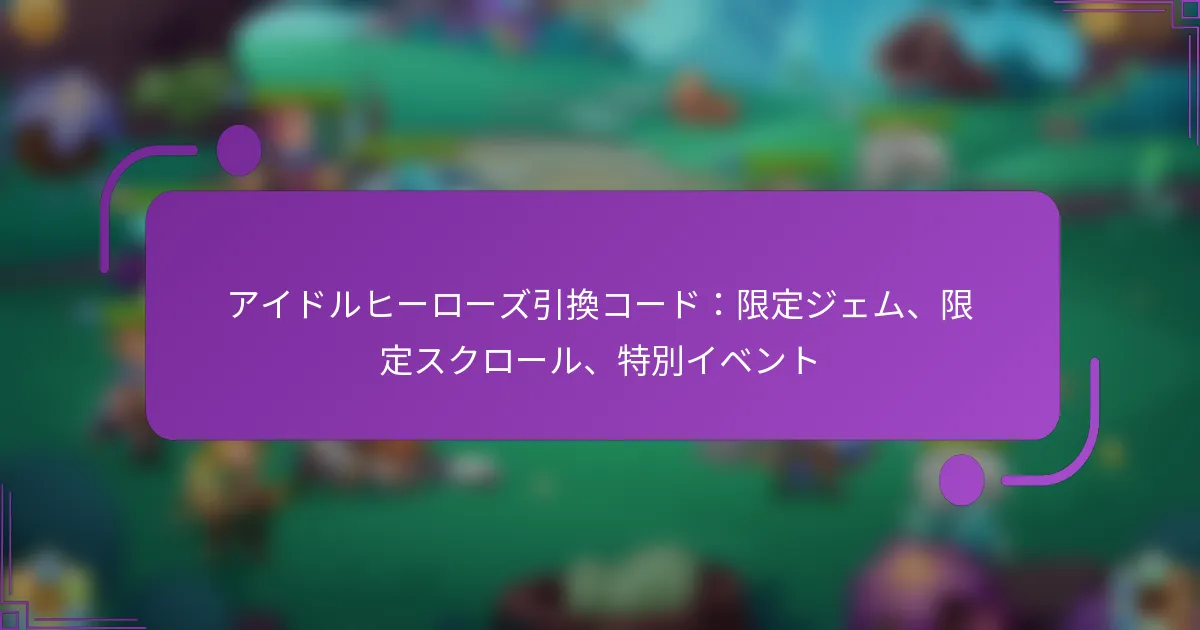 アイドルヒーローズ引換コード：限定ジェム、限定スクロール、特別イベント