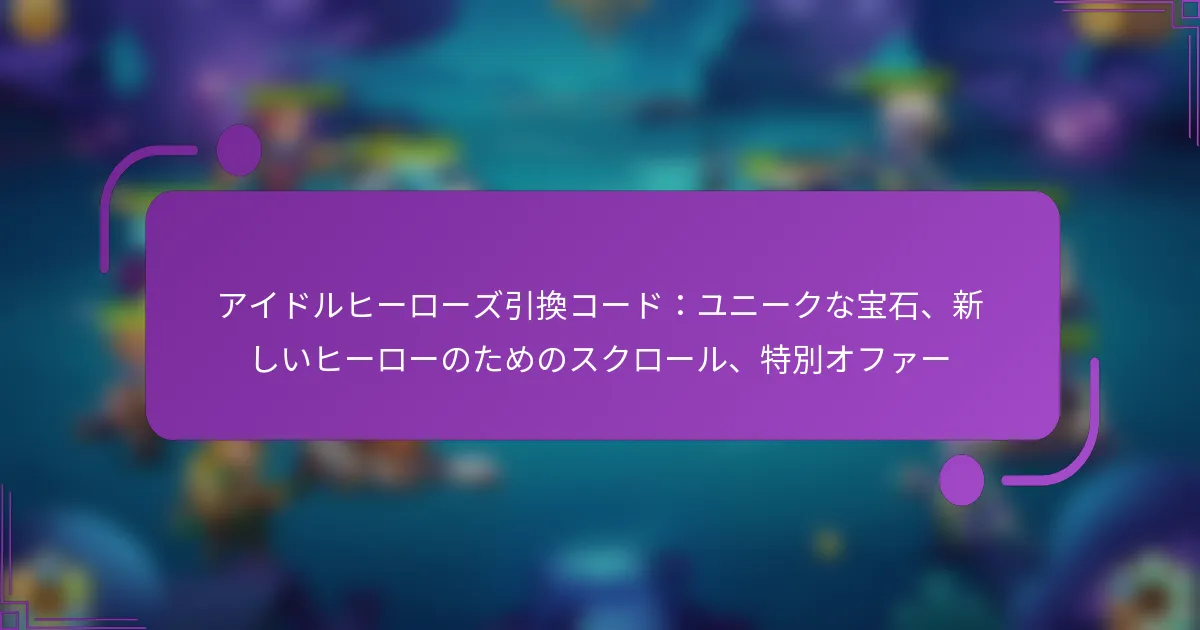 アイドルヒーローズ引換コード：ユニークな宝石、新しいヒーローのためのスクロール、特別オファー