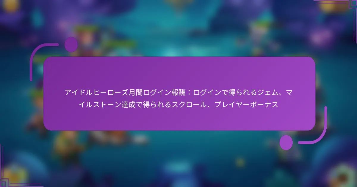 アイドルヒーローズ月間ログイン報酬：ログインで得られるジェム、マイルストーン達成で得られるスクロール、プレイヤーボーナス