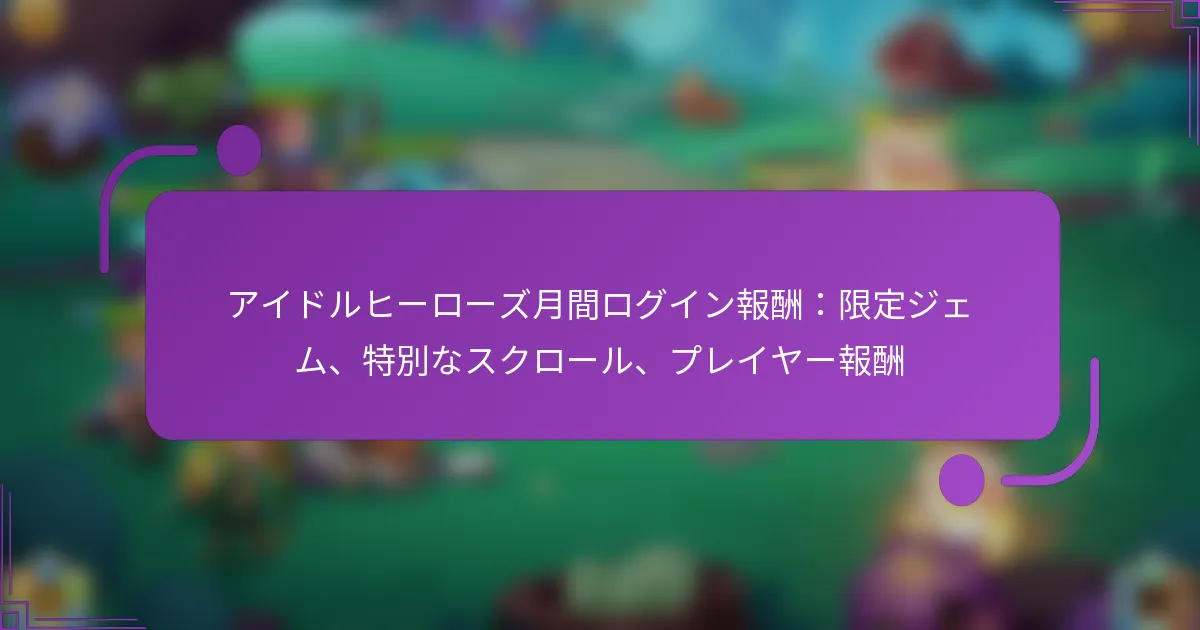 アイドルヒーローズ月間ログイン報酬：限定ジェム、特別なスクロール、プレイヤー報酬