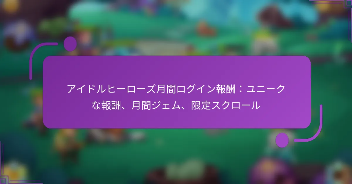 アイドルヒーローズ月間ログイン報酬：ユニークな報酬、月間ジェム、限定スクロール