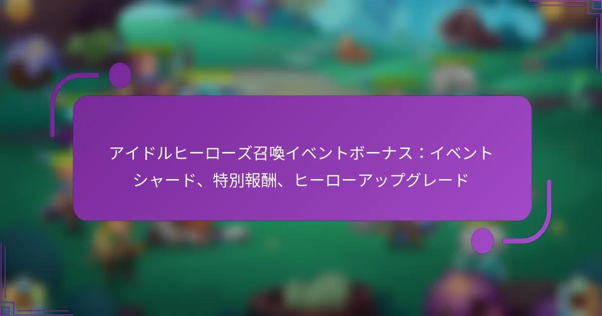 アイドルヒーローズ召喚イベントボーナス：イベントシャード、特別報酬、ヒーローアップグレード
