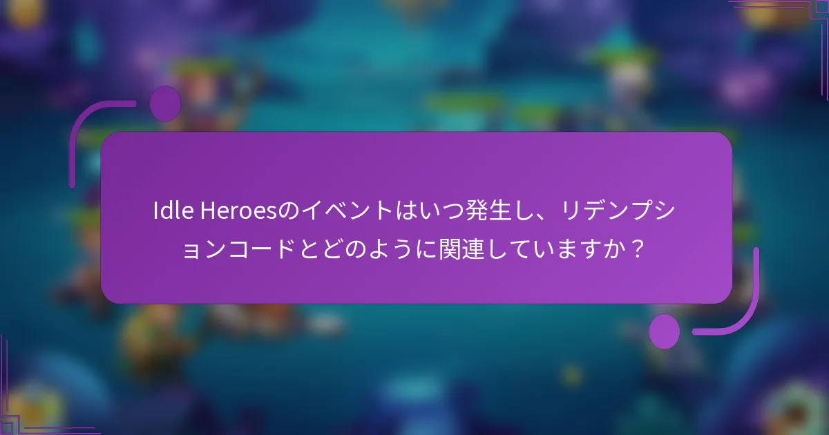 Idle Heroesのイベントはいつ発生し、リデンプションコードとどのように関連していますか?