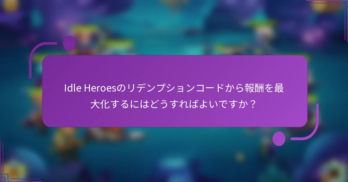 Idle Heroesのリデンプションコードから報酬を最大化するにはどうすればよいですか?