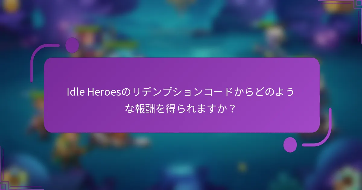 Idle Heroesのリデンプションコードからどのような報酬を得られますか?