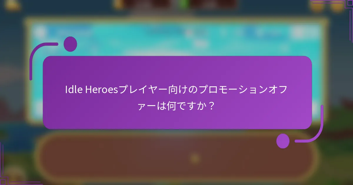 Idle Heroesプレイヤー向けのプロモーションオファーは何ですか？