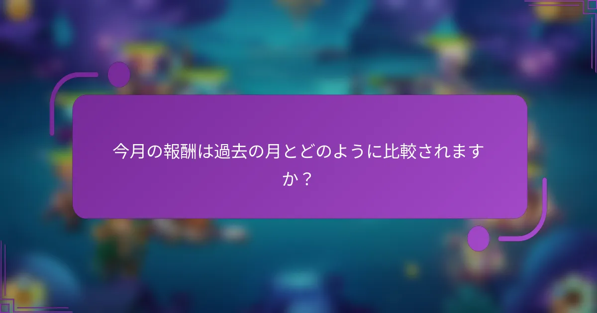 今月の報酬は過去の月とどのように比較されますか?