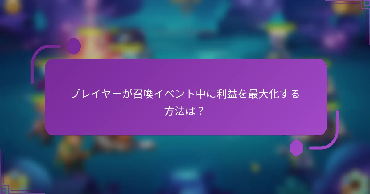 プレイヤーが召喚イベント中に利益を最大化する方法は?