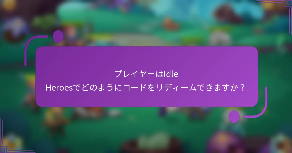 プレイヤーはIdle Heroesでどのようにコードをリディームできますか?