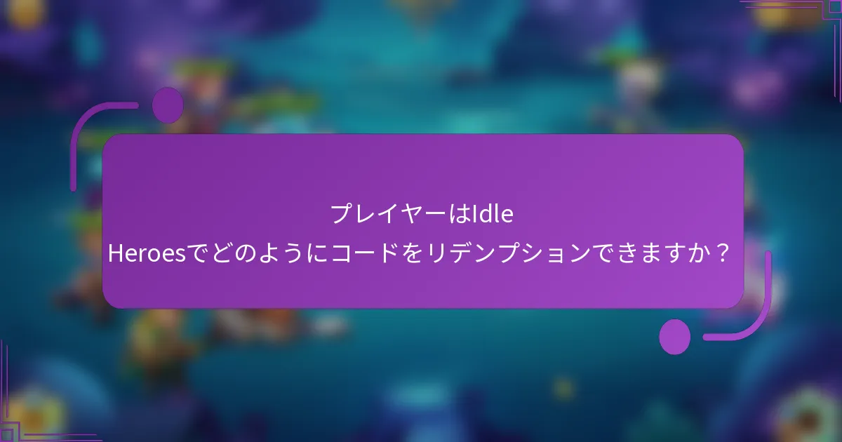 プレイヤーはIdle Heroesでどのようにコードをリデンプションできますか？