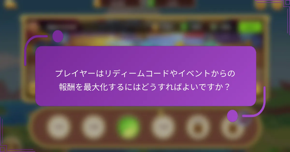 プレイヤーはリディームコードやイベントからの報酬を最大化するにはどうすればよいですか?