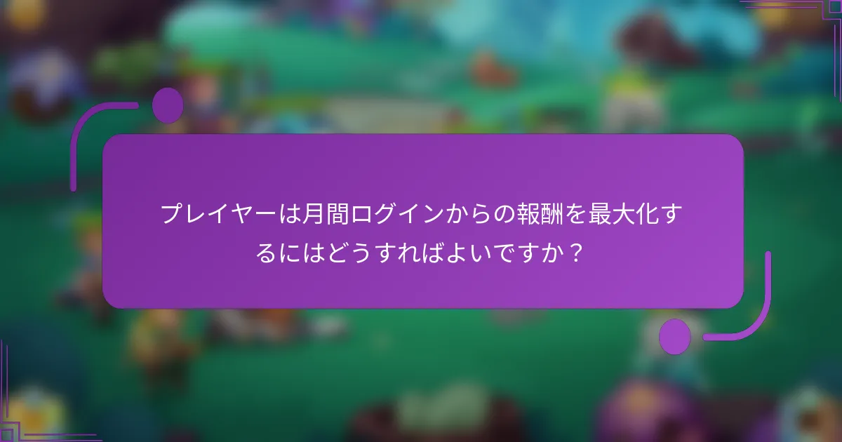 プレイヤーは月間ログインからの報酬を最大化するにはどうすればよいですか？