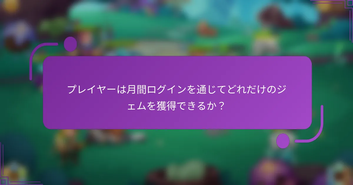 プレイヤーは月間ログインを通じてどれだけのジェムを獲得できるか？