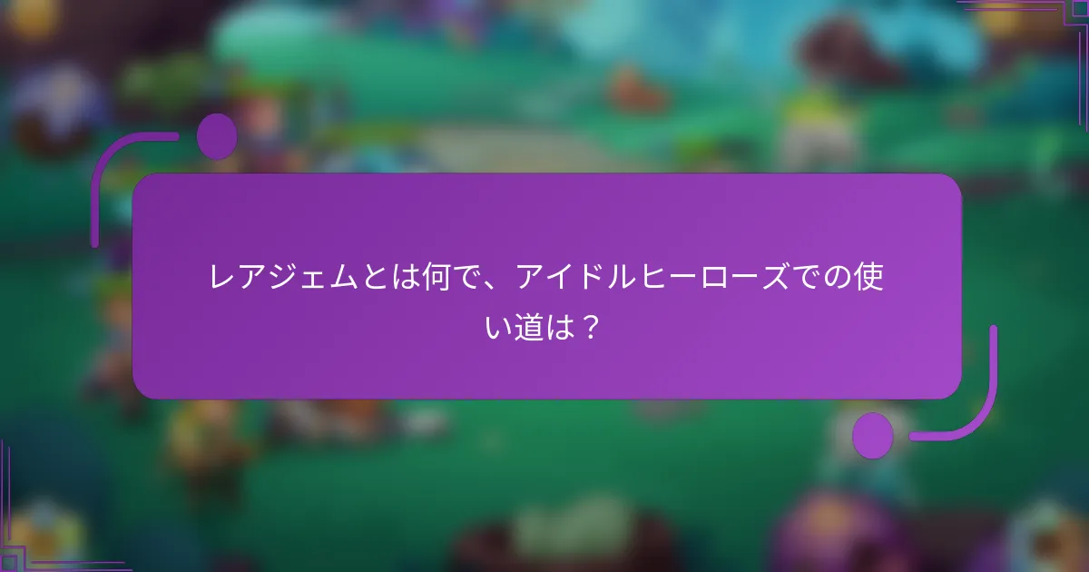 レアジェムとは何で、アイドルヒーローズでの使い道は?