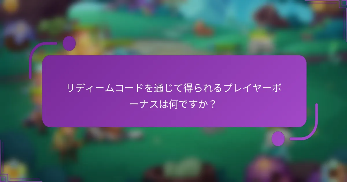 リディームコードを通じて得られるプレイヤーボーナスは何ですか？