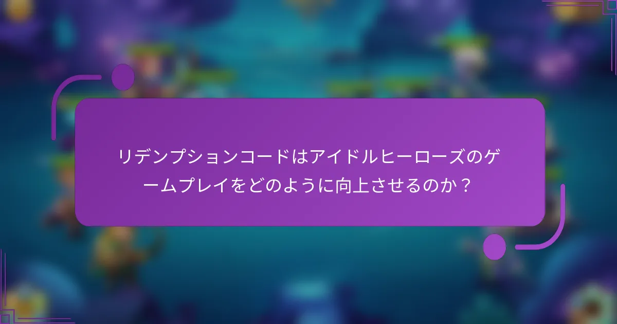 リデンプションコードはアイドルヒーローズのゲームプレイをどのように向上させるのか?