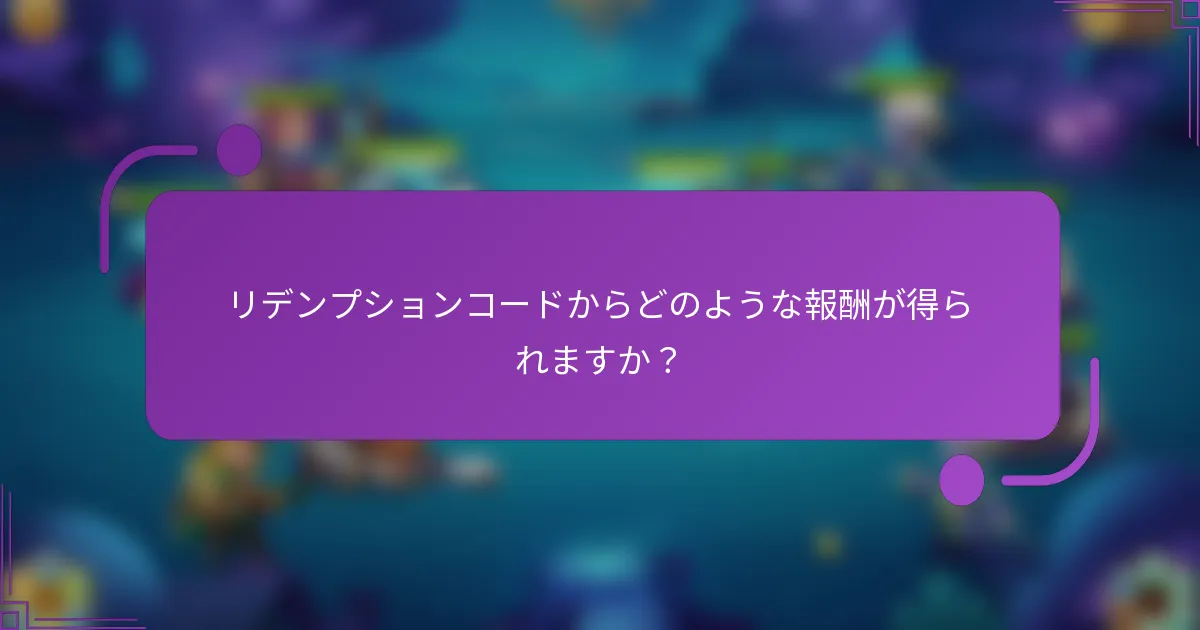 リデンプションコードからどのような報酬が得られますか?