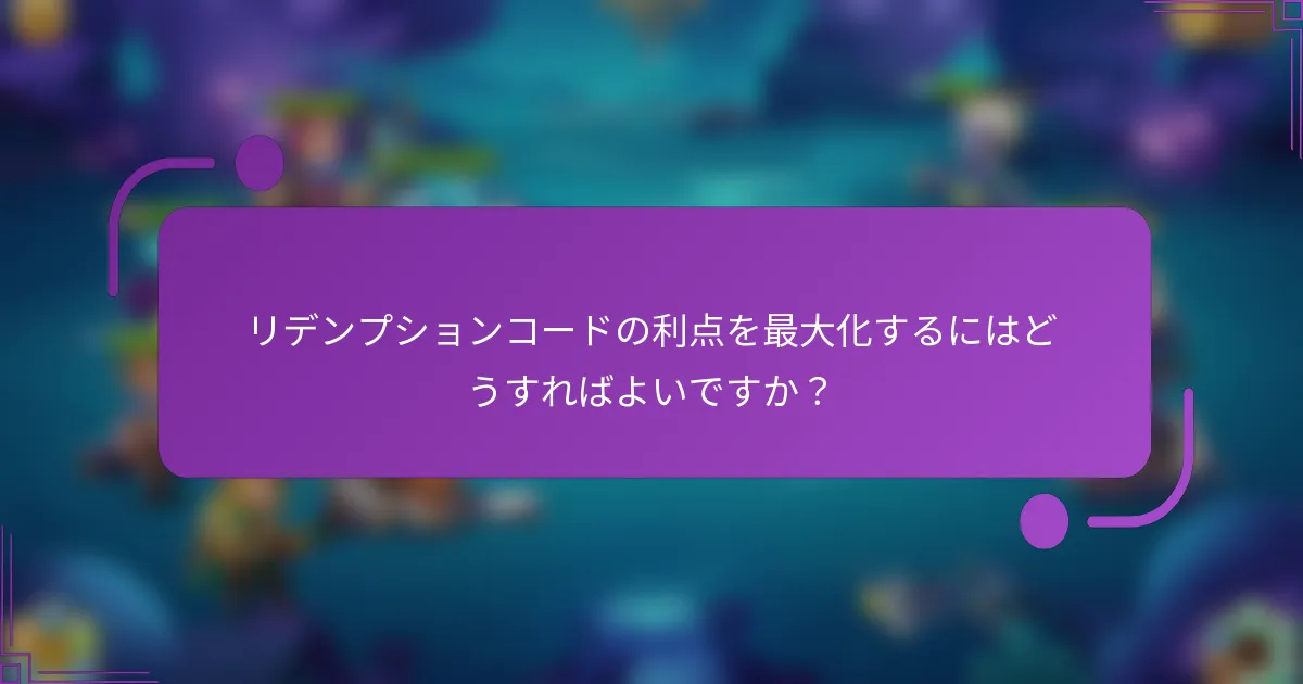 リデンプションコードの利点を最大化するにはどうすればよいですか?