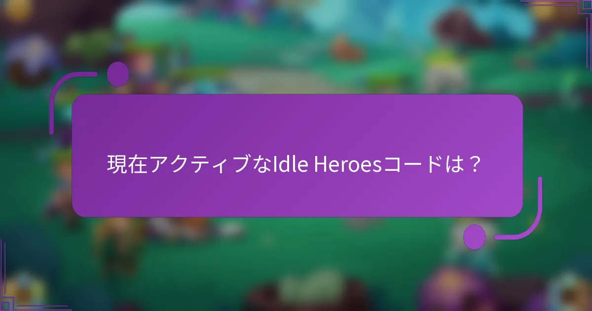 現在アクティブなIdle Heroesコードは？