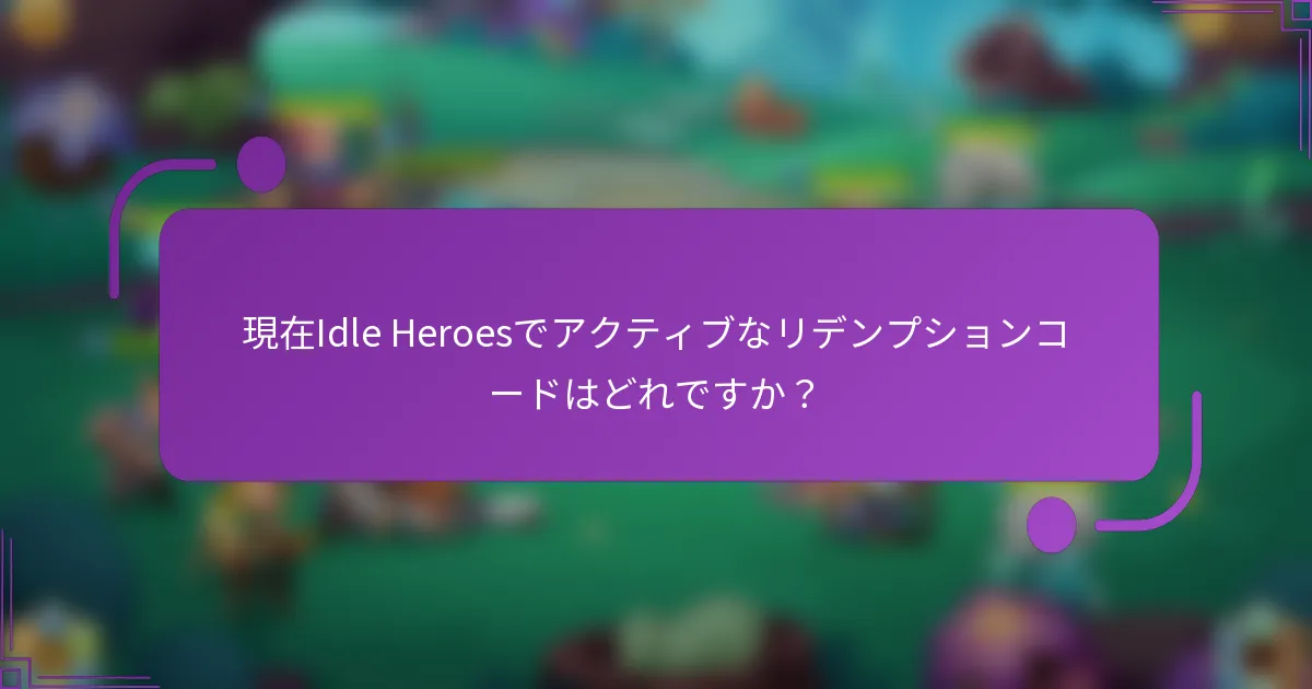 現在Idle Heroesでアクティブなリデンプションコードはどれですか？