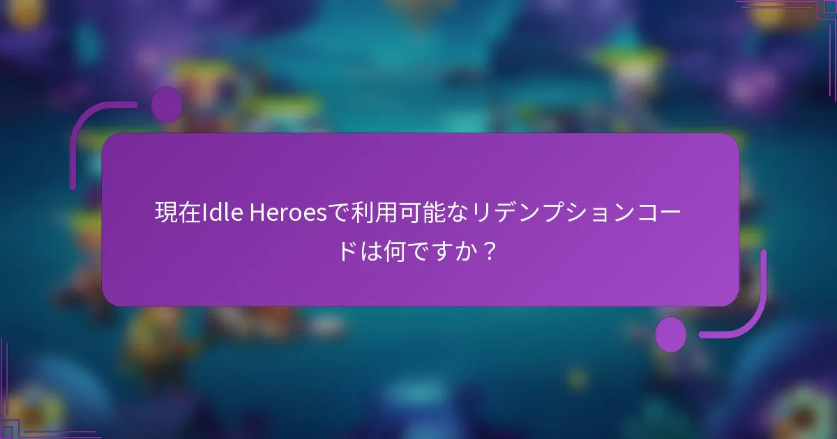 現在Idle Heroesで利用可能なリデンプションコードは何ですか?