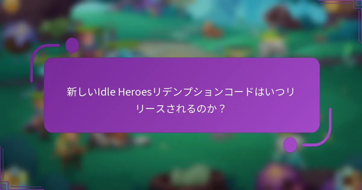 新しいIdle Heroesリデンプションコードはいつリリースされるのか？
