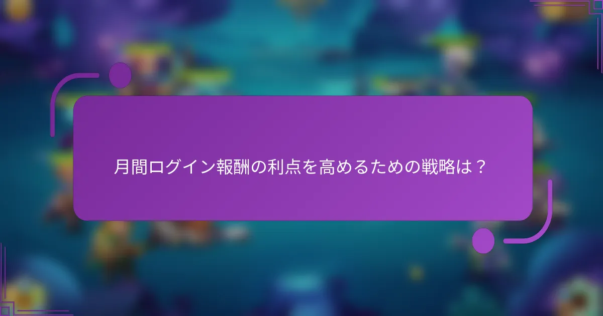 月間ログイン報酬の利点を高めるための戦略は?