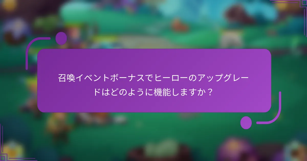 召喚イベントボーナスでヒーローのアップグレードはどのように機能しますか?